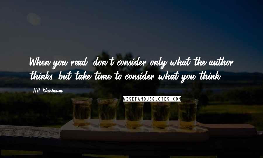 N.H. Kleinbaum Quotes: When you read, don't consider only what the author thinks, but take time to consider what you think.