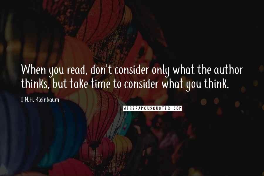 N.H. Kleinbaum Quotes: When you read, don't consider only what the author thinks, but take time to consider what you think.