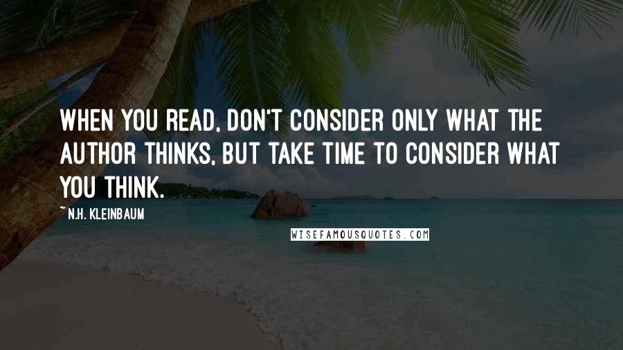 N.H. Kleinbaum Quotes: When you read, don't consider only what the author thinks, but take time to consider what you think.