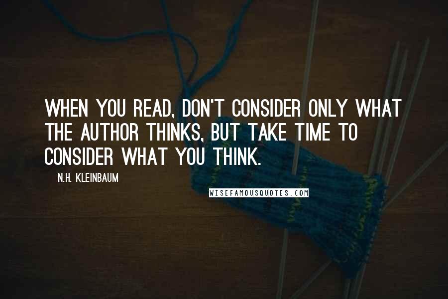 N.H. Kleinbaum Quotes: When you read, don't consider only what the author thinks, but take time to consider what you think.