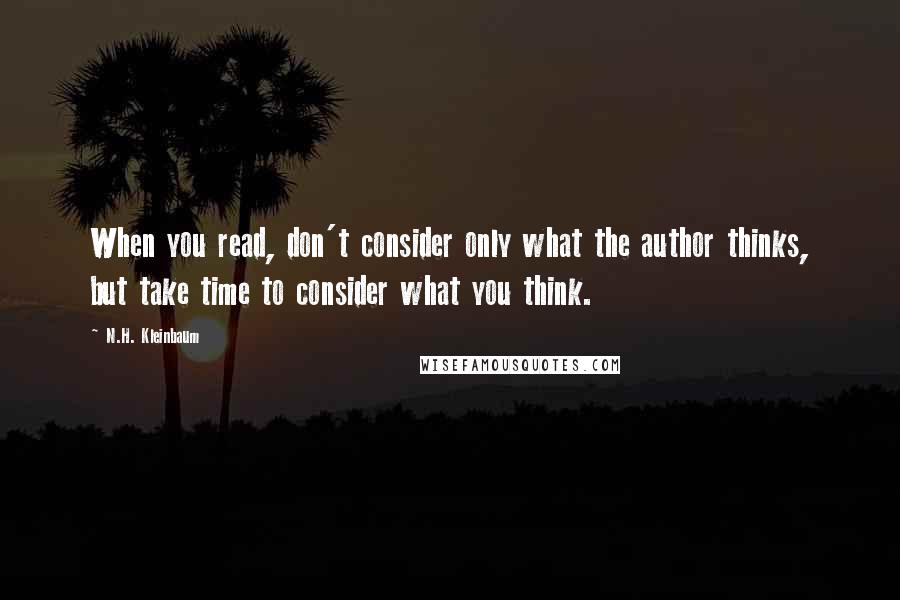 N.H. Kleinbaum Quotes: When you read, don't consider only what the author thinks, but take time to consider what you think.