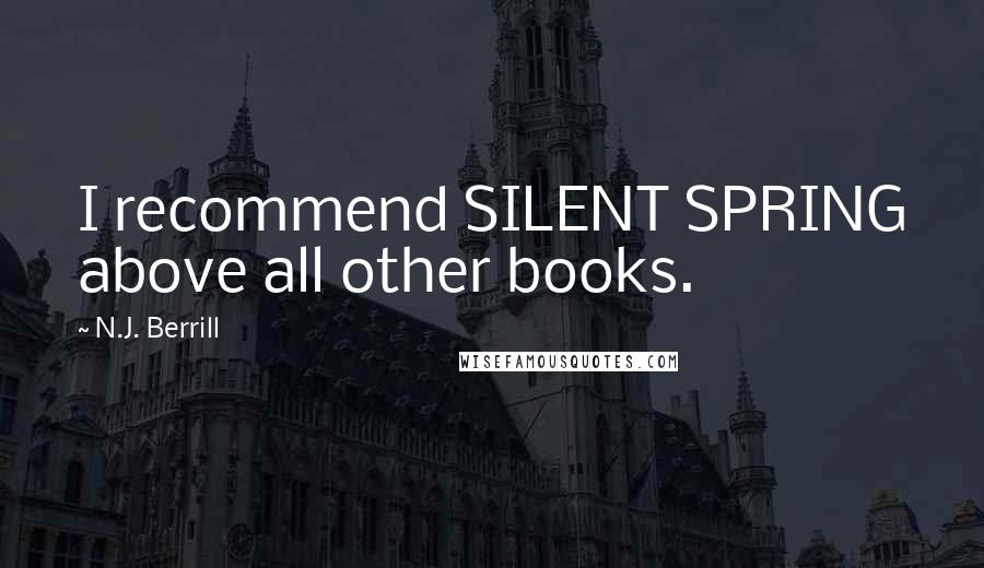 N.J. Berrill Quotes: I recommend SILENT SPRING above all other books.