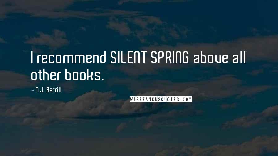 N.J. Berrill Quotes: I recommend SILENT SPRING above all other books.