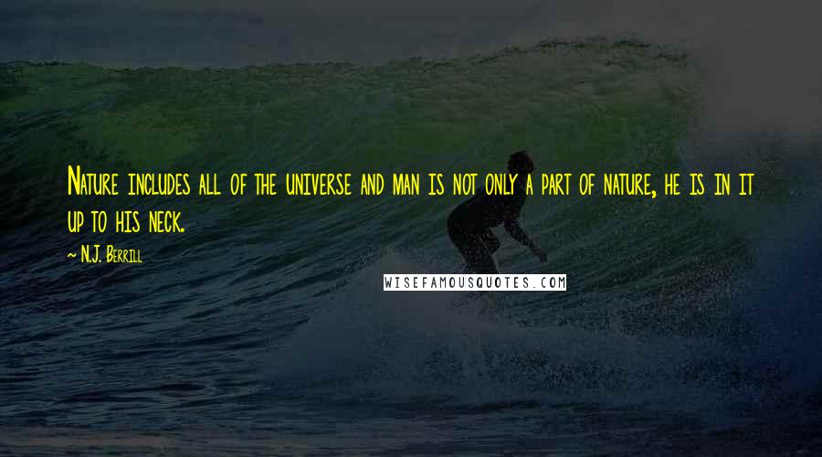 N.J. Berrill Quotes: Nature includes all of the universe and man is not only a part of nature, he is in it up to his neck.