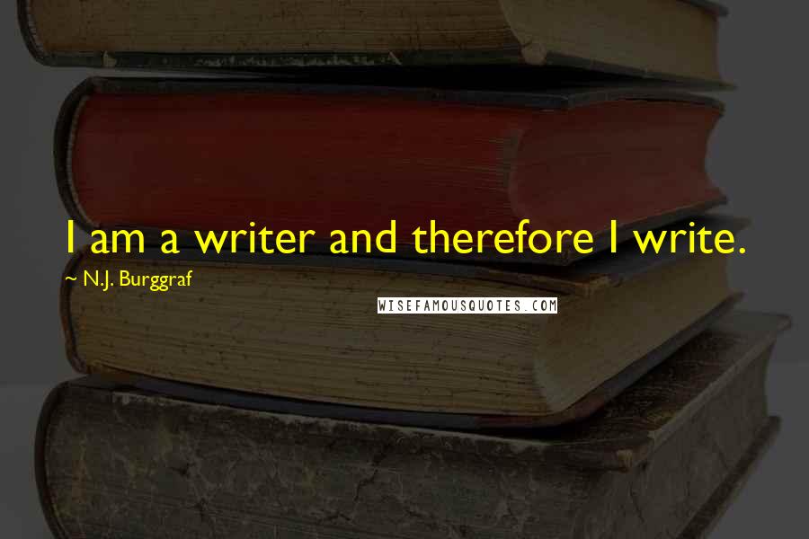 N.J. Burggraf Quotes: I am a writer and therefore I write.