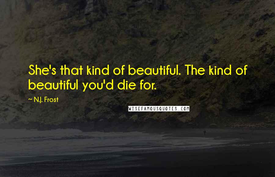 N.J. Frost Quotes: She's that kind of beautiful. The kind of beautiful you'd die for.