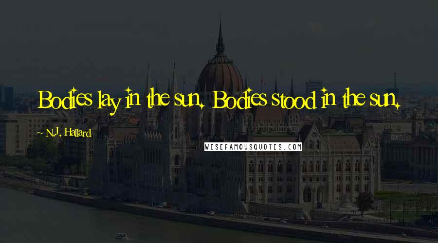 N.J. Hallard Quotes: Bodies lay in the sun. Bodies stood in the sun.