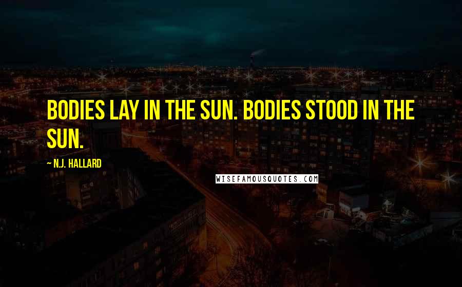 N.J. Hallard Quotes: Bodies lay in the sun. Bodies stood in the sun.