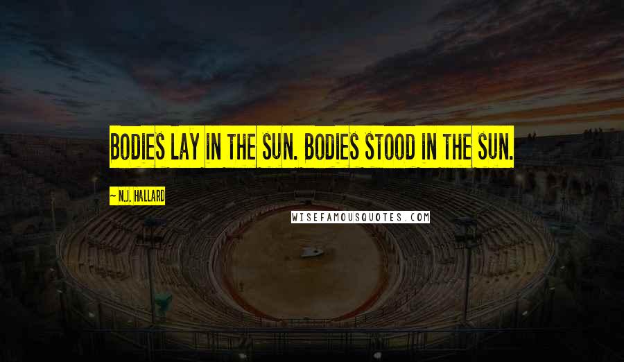 N.J. Hallard Quotes: Bodies lay in the sun. Bodies stood in the sun.