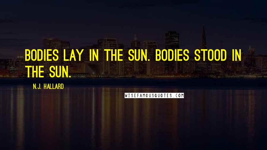 N.J. Hallard Quotes: Bodies lay in the sun. Bodies stood in the sun.