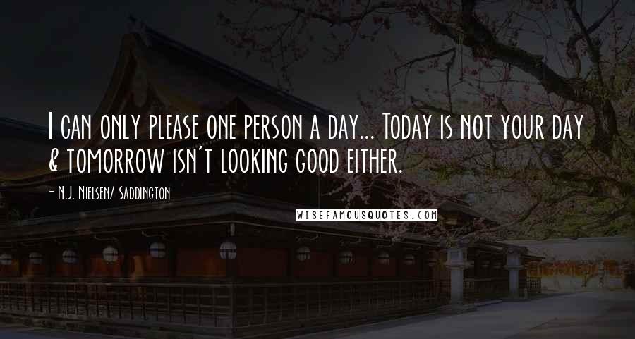 N.J. Nielsen/ Saddington Quotes: I can only please one person a day... Today is not your day & tomorrow isn't looking good either.