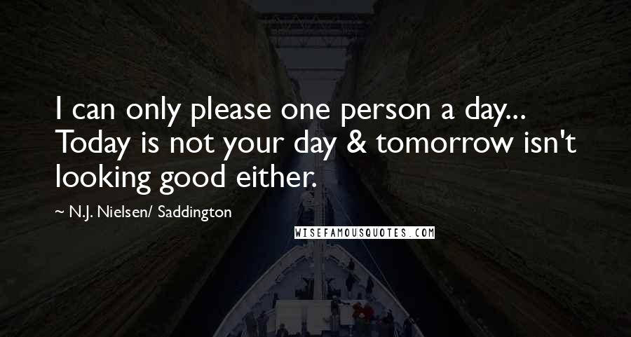 N.J. Nielsen/ Saddington Quotes: I can only please one person a day... Today is not your day & tomorrow isn't looking good either.