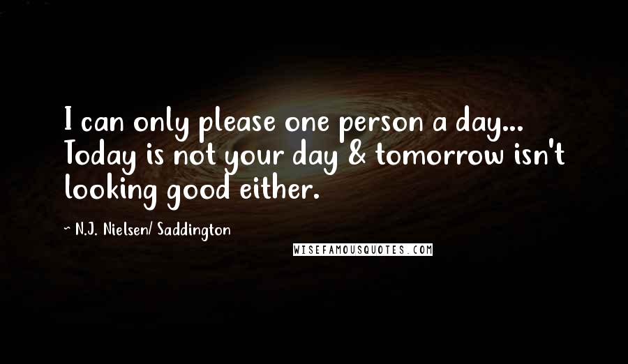 N.J. Nielsen/ Saddington Quotes: I can only please one person a day... Today is not your day & tomorrow isn't looking good either.