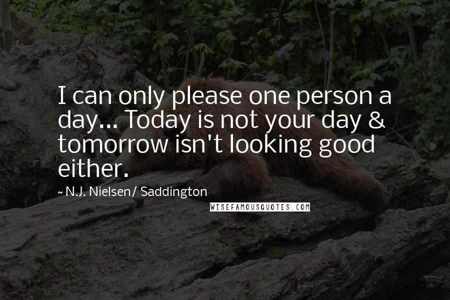 N.J. Nielsen/ Saddington Quotes: I can only please one person a day... Today is not your day & tomorrow isn't looking good either.