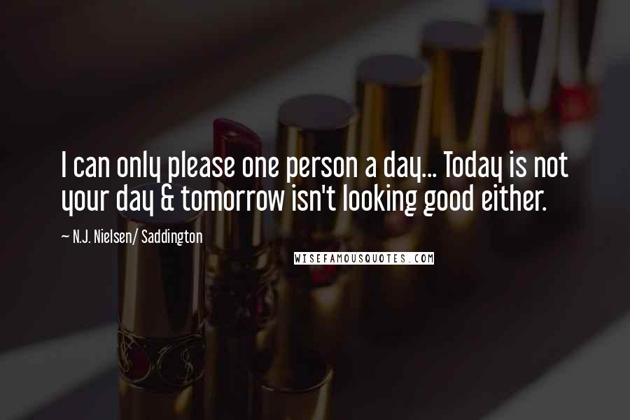 N.J. Nielsen/ Saddington Quotes: I can only please one person a day... Today is not your day & tomorrow isn't looking good either.