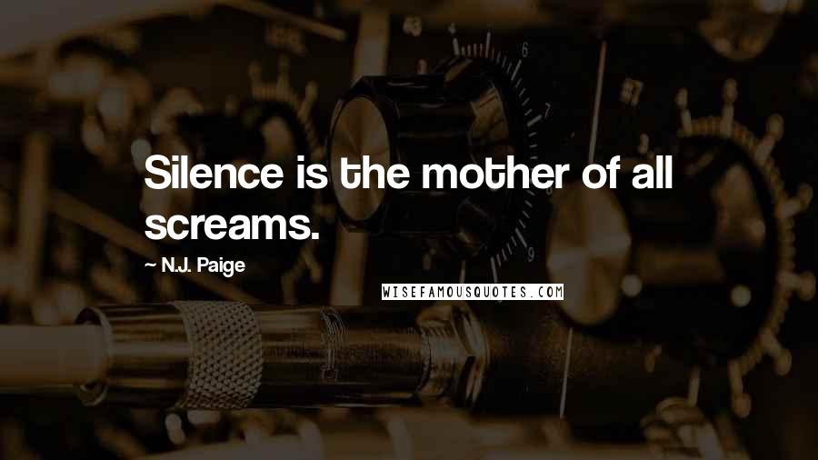 N.J. Paige Quotes: Silence is the mother of all screams.