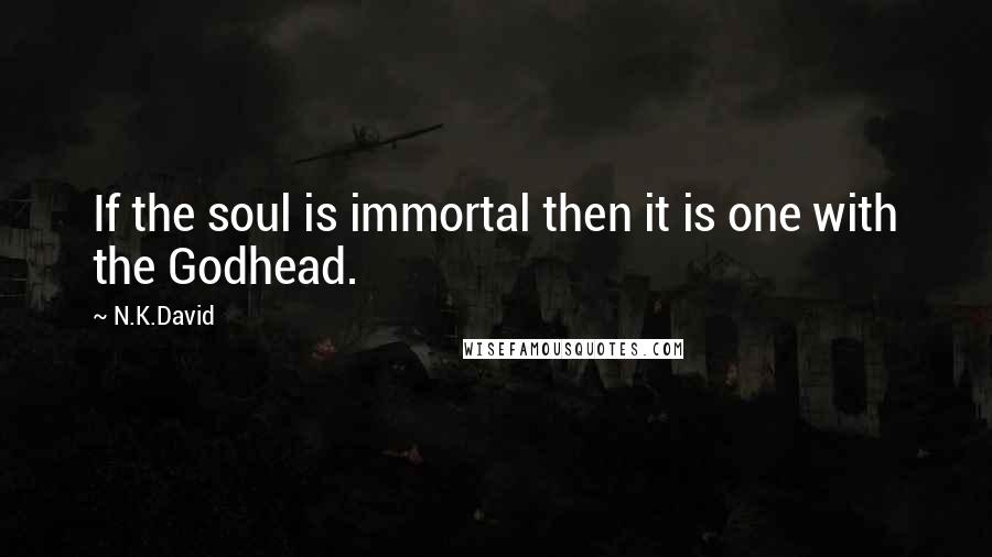 N.K.David Quotes: If the soul is immortal then it is one with the Godhead.