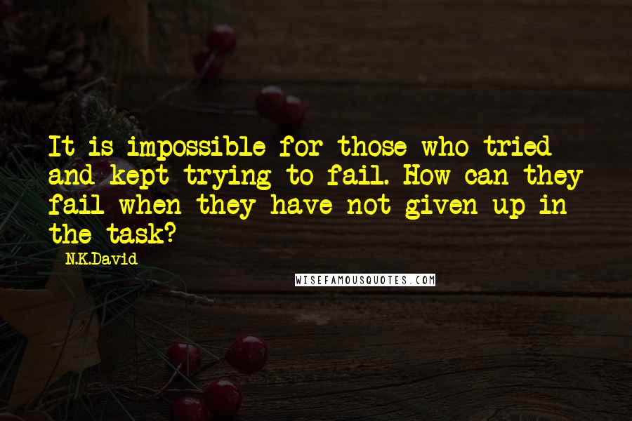 N.K.David Quotes: It is impossible for those who tried and kept trying to fail. How can they fail when they have not given up in the task?