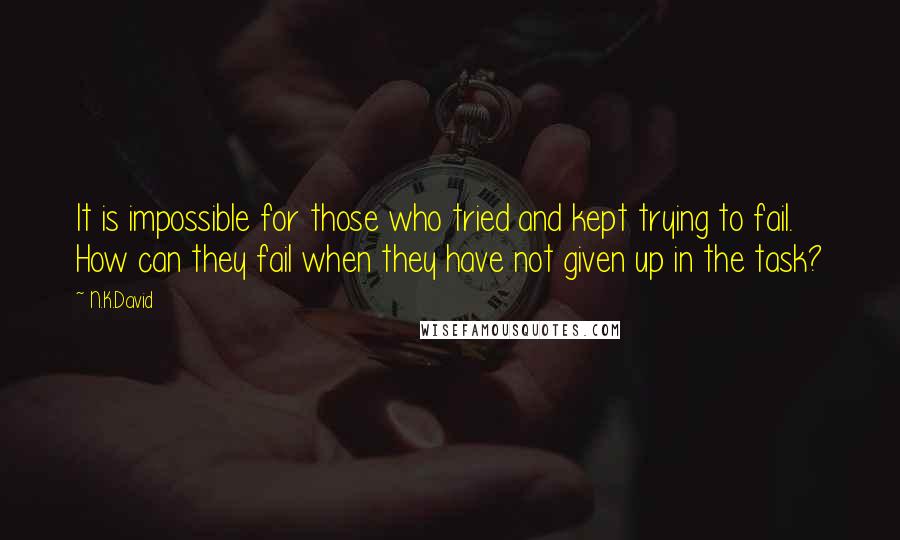 N.K.David Quotes: It is impossible for those who tried and kept trying to fail. How can they fail when they have not given up in the task?