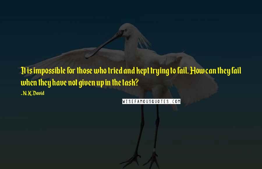 N.K.David Quotes: It is impossible for those who tried and kept trying to fail. How can they fail when they have not given up in the task?