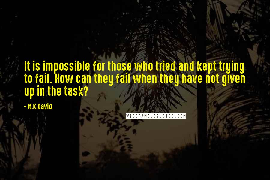 N.K.David Quotes: It is impossible for those who tried and kept trying to fail. How can they fail when they have not given up in the task?