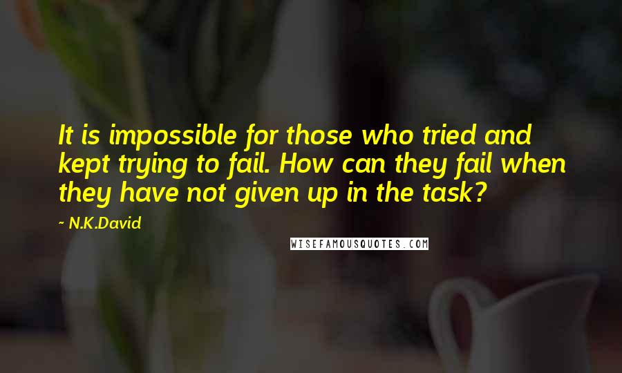 N.K.David Quotes: It is impossible for those who tried and kept trying to fail. How can they fail when they have not given up in the task?