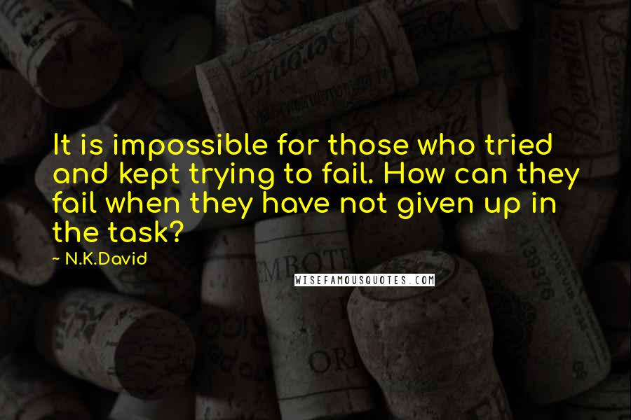 N.K.David Quotes: It is impossible for those who tried and kept trying to fail. How can they fail when they have not given up in the task?