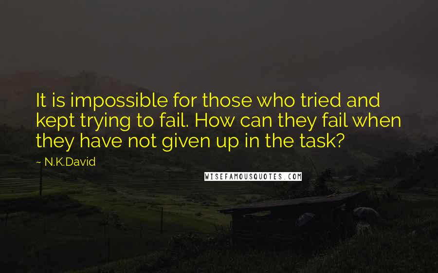 N.K.David Quotes: It is impossible for those who tried and kept trying to fail. How can they fail when they have not given up in the task?