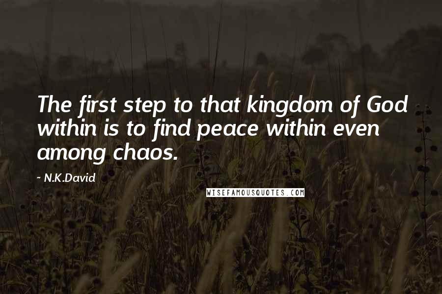 N.K.David Quotes: The first step to that kingdom of God within is to find peace within even among chaos.