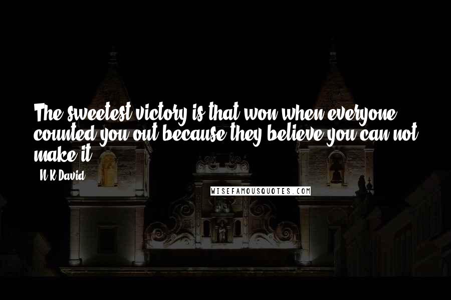 N.K.David Quotes: The sweetest victory is that won when everyone counted you out because they believe you can not make it.