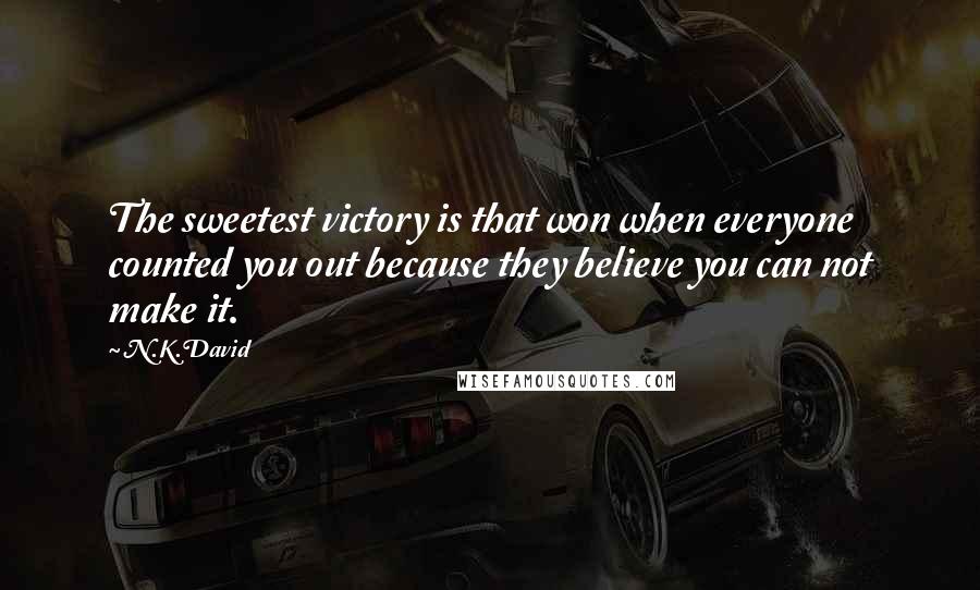 N.K.David Quotes: The sweetest victory is that won when everyone counted you out because they believe you can not make it.