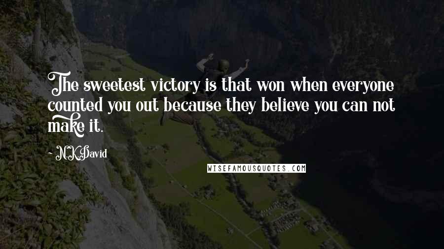 N.K.David Quotes: The sweetest victory is that won when everyone counted you out because they believe you can not make it.