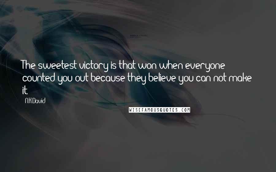 N.K.David Quotes: The sweetest victory is that won when everyone counted you out because they believe you can not make it.