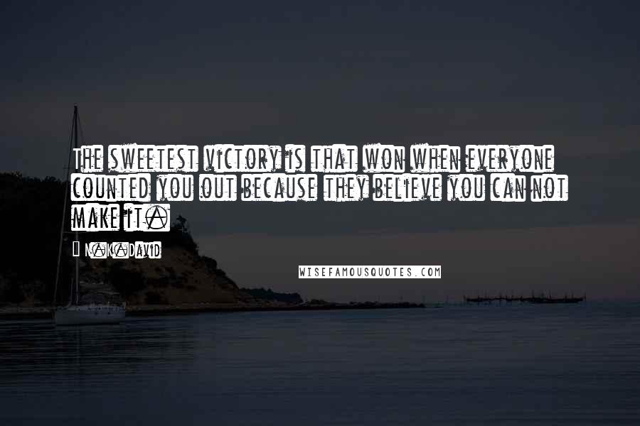 N.K.David Quotes: The sweetest victory is that won when everyone counted you out because they believe you can not make it.