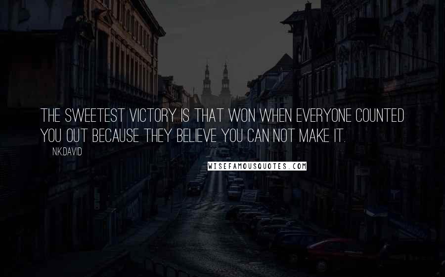 N.K.David Quotes: The sweetest victory is that won when everyone counted you out because they believe you can not make it.