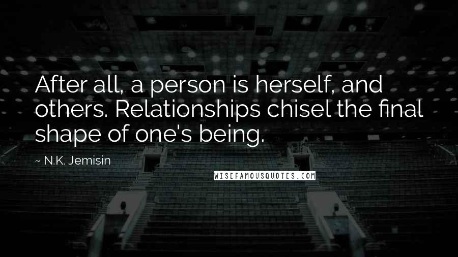 N.K. Jemisin Quotes: After all, a person is herself, and others. Relationships chisel the final shape of one's being.