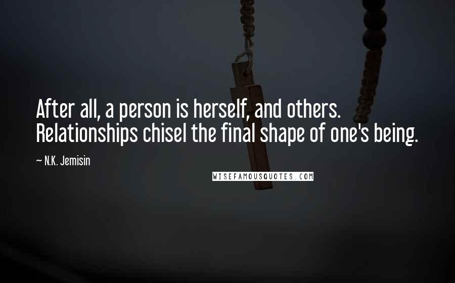 N.K. Jemisin Quotes: After all, a person is herself, and others. Relationships chisel the final shape of one's being.