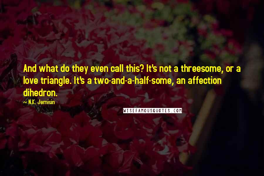 N.K. Jemisin Quotes: And what do they even call this? It's not a threesome, or a love triangle. It's a two-and-a-half-some, an affection dihedron.