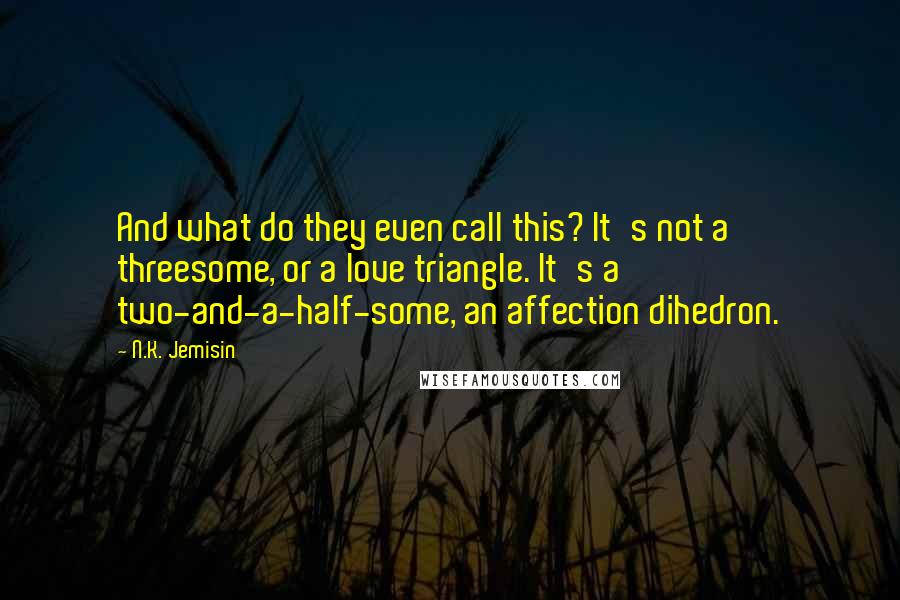 N.K. Jemisin Quotes: And what do they even call this? It's not a threesome, or a love triangle. It's a two-and-a-half-some, an affection dihedron.