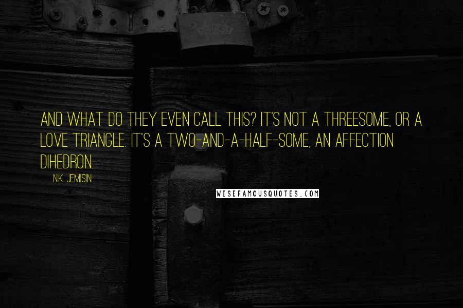 N.K. Jemisin Quotes: And what do they even call this? It's not a threesome, or a love triangle. It's a two-and-a-half-some, an affection dihedron.