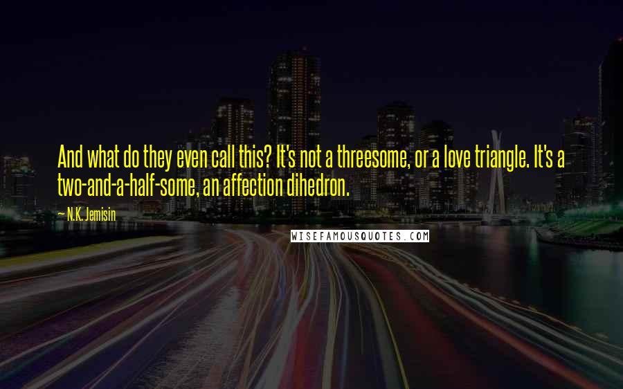 N.K. Jemisin Quotes: And what do they even call this? It's not a threesome, or a love triangle. It's a two-and-a-half-some, an affection dihedron.