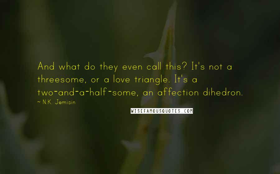 N.K. Jemisin Quotes: And what do they even call this? It's not a threesome, or a love triangle. It's a two-and-a-half-some, an affection dihedron.