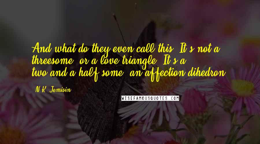 N.K. Jemisin Quotes: And what do they even call this? It's not a threesome, or a love triangle. It's a two-and-a-half-some, an affection dihedron.