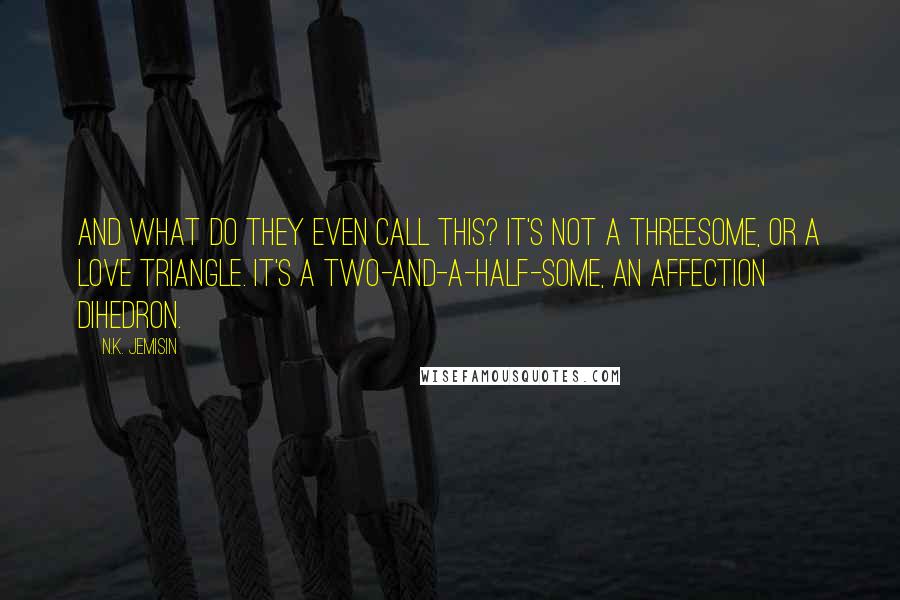 N.K. Jemisin Quotes: And what do they even call this? It's not a threesome, or a love triangle. It's a two-and-a-half-some, an affection dihedron.