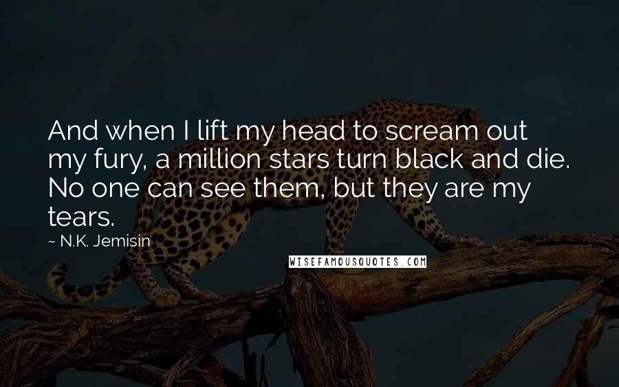N.K. Jemisin Quotes: And when I lift my head to scream out my fury, a million stars turn black and die. No one can see them, but they are my tears.
