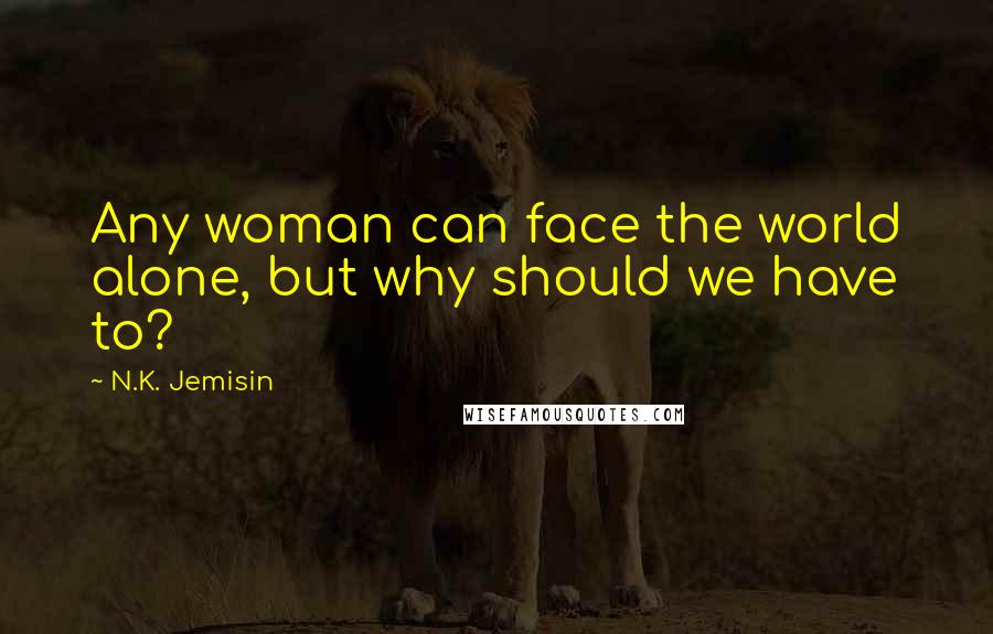 N.K. Jemisin Quotes: Any woman can face the world alone, but why should we have to?