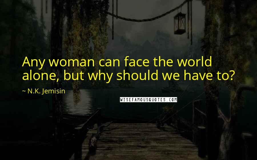 N.K. Jemisin Quotes: Any woman can face the world alone, but why should we have to?