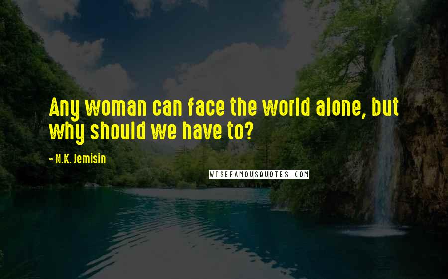 N.K. Jemisin Quotes: Any woman can face the world alone, but why should we have to?