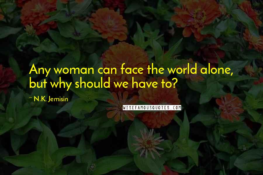 N.K. Jemisin Quotes: Any woman can face the world alone, but why should we have to?