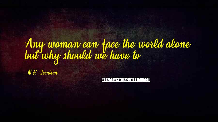 N.K. Jemisin Quotes: Any woman can face the world alone, but why should we have to?